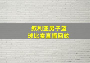 叙利亚男子篮球比赛直播回放