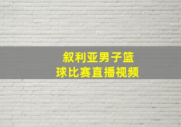 叙利亚男子篮球比赛直播视频