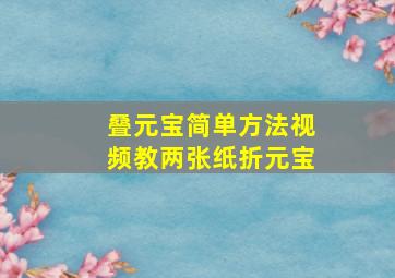 叠元宝简单方法视频教两张纸折元宝