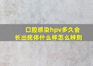 口腔感染hpv多久会长出疣体什么样怎么辨别