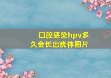 口腔感染hpv多久会长出疣体图片