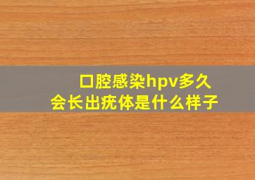 口腔感染hpv多久会长出疣体是什么样子