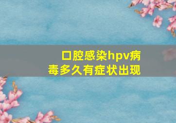 口腔感染hpv病毒多久有症状出现