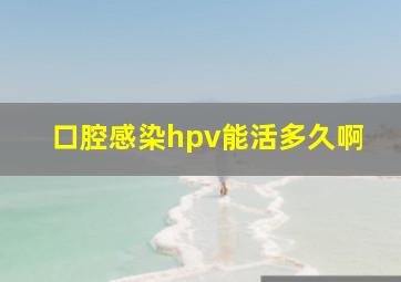 口腔感染hpv能活多久啊