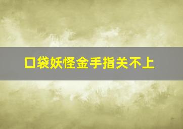 口袋妖怪金手指关不上