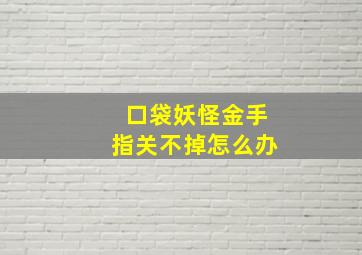 口袋妖怪金手指关不掉怎么办