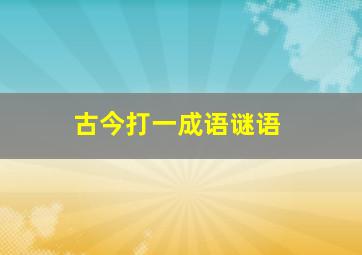 古今打一成语谜语