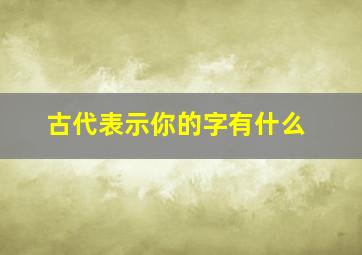 古代表示你的字有什么