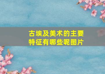 古埃及美术的主要特征有哪些呢图片