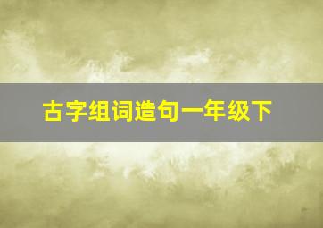 古字组词造句一年级下