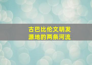 古巴比伦文明发源地的两条河流