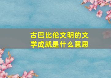 古巴比伦文明的文学成就是什么意思