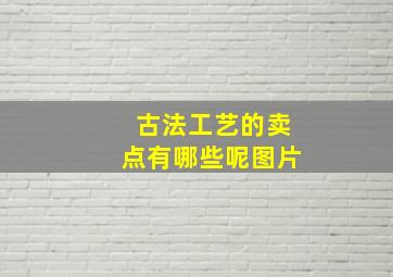 古法工艺的卖点有哪些呢图片