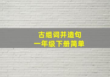 古组词并造句一年级下册简单