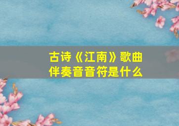 古诗《江南》歌曲伴奏音音符是什么