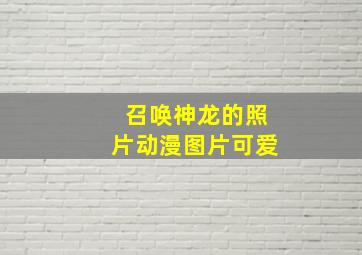 召唤神龙的照片动漫图片可爱