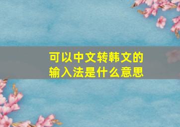 可以中文转韩文的输入法是什么意思