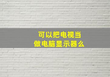 可以把电视当做电脑显示器么