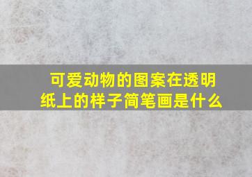 可爱动物的图案在透明纸上的样子简笔画是什么