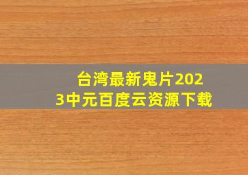 台湾最新鬼片2023中元百度云资源下载