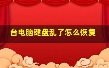 台电脑键盘乱了怎么恢复