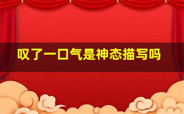 叹了一口气是神态描写吗