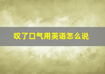 叹了口气用英语怎么说