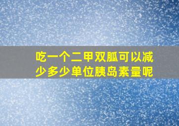 吃一个二甲双胍可以减少多少单位胰岛素量呢