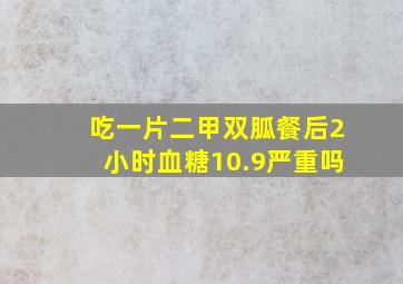 吃一片二甲双胍餐后2小时血糖10.9严重吗