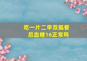 吃一片二甲双胍餐后血糖16正常吗