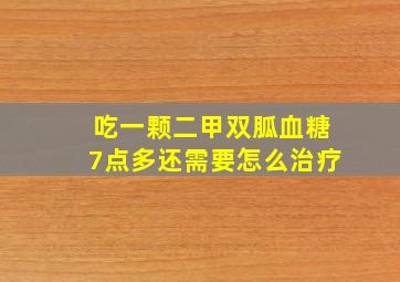 吃一颗二甲双胍血糖7点多还需要怎么治疗