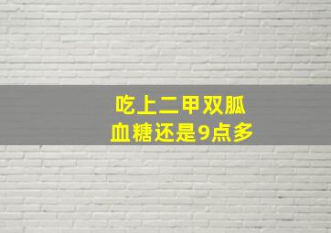 吃上二甲双胍血糖还是9点多