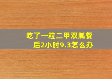 吃了一粒二甲双胍餐后2小时9.3怎么办