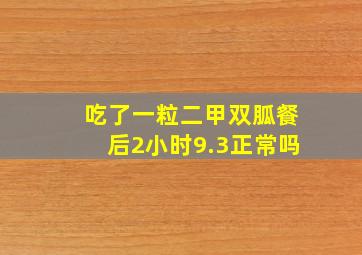 吃了一粒二甲双胍餐后2小时9.3正常吗