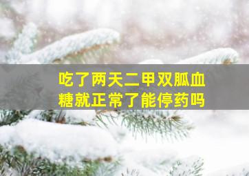 吃了两天二甲双胍血糖就正常了能停药吗