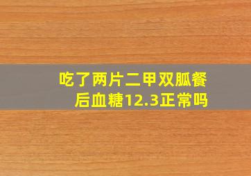 吃了两片二甲双胍餐后血糖12.3正常吗