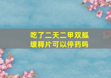 吃了二天二甲双胍缓释片可以停药吗