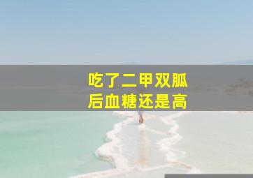 吃了二甲双胍后血糖还是高