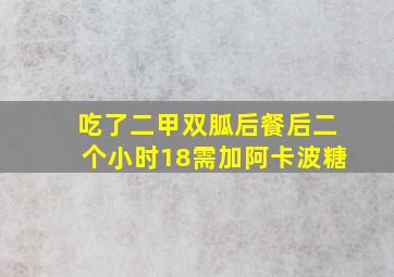 吃了二甲双胍后餐后二个小时18需加阿卡波糖