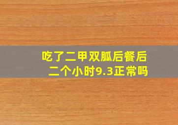 吃了二甲双胍后餐后二个小时9.3正常吗