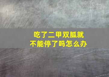 吃了二甲双胍就不能停了吗怎么办