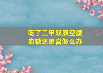 吃了二甲双胍空腹血糖还是高怎么办