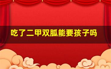 吃了二甲双胍能要孩子吗