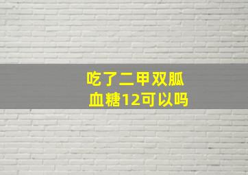 吃了二甲双胍血糖12可以吗