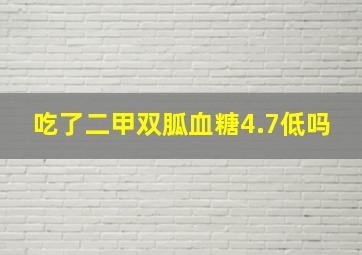 吃了二甲双胍血糖4.7低吗