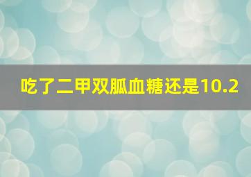 吃了二甲双胍血糖还是10.2