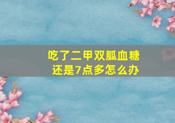 吃了二甲双胍血糖还是7点多怎么办