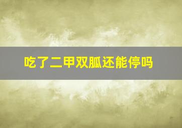 吃了二甲双胍还能停吗