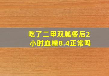 吃了二甲双胍餐后2小时血糖8.4正常吗