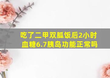 吃了二甲双胍饭后2小时血糖6.7胰岛功能正常吗